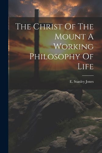 The Christ Of The Mount A Working Philosophy Of Life