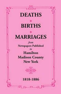 Cover image for Deaths, Births, Marriages from Newspapers Published in Hamilton, Madison County, New York, 1818-1886