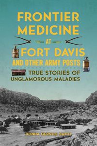 Cover image for Frontier Medicine at Fort Davis and Other Army Posts: True Stories of Unglamorous Maladies