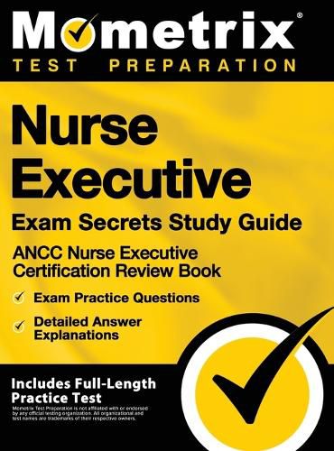 Cover image for Nurse Executive Exam Secrets Study Guide - Ancc Nurse Executive Certification Review Book, Exam Practice Questions, Detailed Answer Explanations: [inc