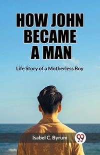 Cover image for How John Became a Man Life Story of a Motherless Boy