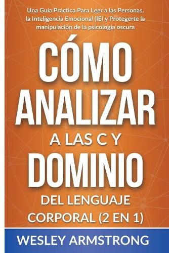 Cover image for Como Analizar a las Personas y Dominio del Lenguaje Corporal 2 en 1: Una Guia Practica Para Leer a las Personas, la Inteligencia Emocional (IE) y Protegerte la manipulacion de la psicologia oscura