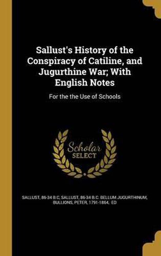 Cover image for Sallust's History of the Conspiracy of Catiline, and Jugurthine War; With English Notes: For the the Use of Schools