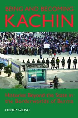 Cover image for Being and Becoming Kachin: Histories Beyond the State in the Borderworlds of Burma