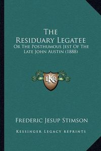 Cover image for The Residuary Legatee: Or the Posthumous Jest of the Late John Austin (1888)