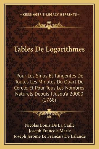 Cover image for Tables de Logarithmes: Pour Les Sinus Et Tangentes de Toutes Les Minutes Du Quart de Cercle, Et Pour Tous Les Nombres Naturels Depuis I Jusqu'a 20000 (1768)