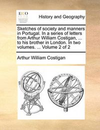 Cover image for Sketches of Society and Manners in Portugal. in a Series of Letters from Arthur William Costigan, ... to His Brother in London. in Two Volumes. ... Volume 2 of 2