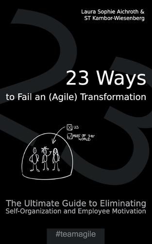 23 Ways to Fail an (Agile) Transformation: The Ultimate Guide to Eliminating Self-Organization and Employee Motivation