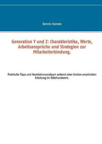 Cover image for Generation Y und Z: Charakteristika, Werte, Arbeitsanspruche und Strategien zur Mitarbeiterbindung: Praktische Tipps und Korrelationsanalysen anhand einer breiten empirischen Erhebung im Kaltehandwerk.