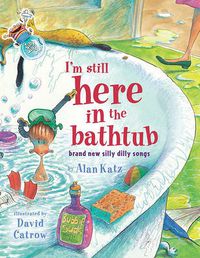 Cover image for I'm Still Here in the Bathtub: Brand New Silly Dilly Songs