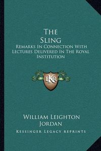 Cover image for The Sling: Remarks in Connection with Lectures Delivered in the Royal Institution: May 1905 to June 1907 (1907)