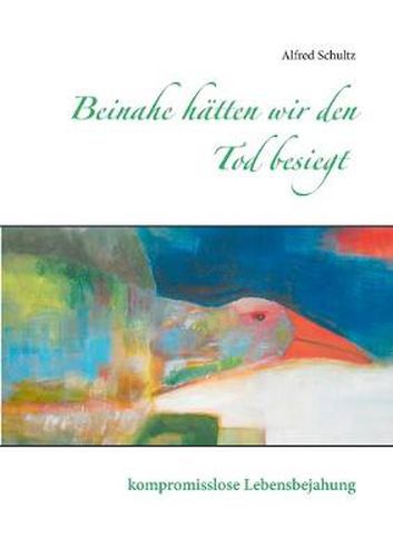 Cover image for Beinahe hatten wir den Tod besiegt: kompromisslose Lebensbejahung