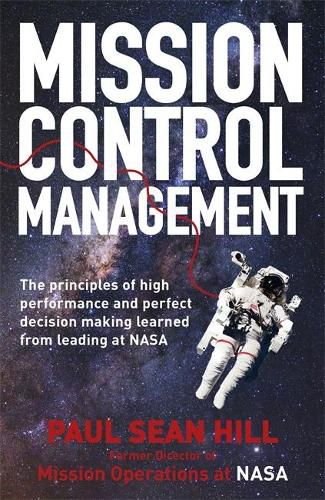 Mission Control Management: The principles of high performance and perfect decision making learned from leading at NASA