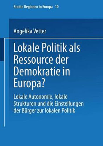 Cover image for Lokale Politik ALS Ressource Der Demokratie in Europa?: Lokale Autonomie, Lokale Strukturen Und Die Einstellungen Der Burger Zur Lokalen Politik