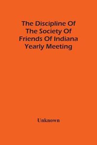 Cover image for The Discipline Of The Society Of Friends Of Indiana Yearly Meeting