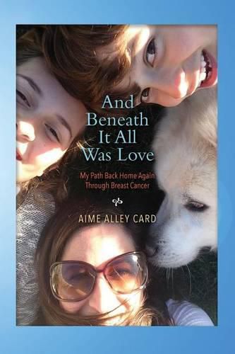 Cover image for And Beneath It All Was Love: My Path Back Home Again Through Breast Cancer