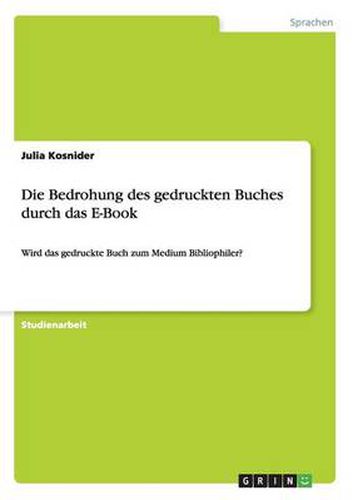 Cover image for Die Bedrohung des gedruckten Buches durch das E-Book: Wird das gedruckte Buch zum Medium Bibliophiler?