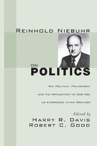 Cover image for Reinhold Niebuhr on Politics: His Political Philosophy and Its Application to Our Age as Expressed in His Writings