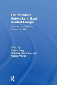 Cover image for The Medieval Networks in East Central Europe: Commerce, Contacts, Communication