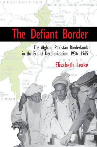 Cover image for The Defiant Border: The Afghan-Pakistan Borderlands in the Era of Decolonization, 1936-1965