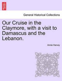 Cover image for Our Cruise in the Claymore, with a Visit to Damascus and the Lebanon.