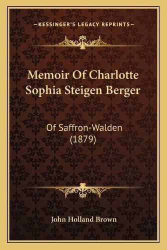 Cover image for Memoir of Charlotte Sophia Steigen Berger: Of Saffron-Walden (1879)