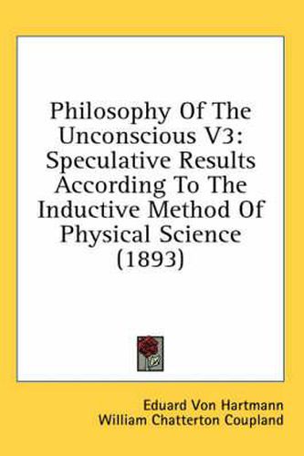 Philosophy of the Unconscious V3: Speculative Results According to the Inductive Method of Physical Science (1893)