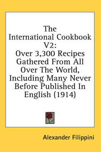 The International Cookbook V2: Over 3,300 Recipes Gathered from All Over the World, Including Many Never Before Published in English (1914)