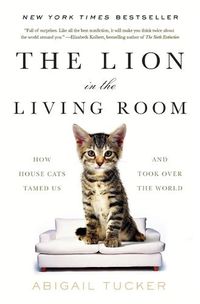 Cover image for The Lion in the Living Room: How House Cats Tamed Us and Took Over the World
