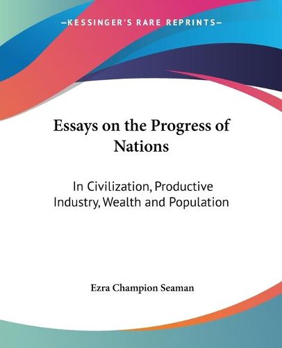 Cover image for Essays On The Progress Of Nations: In Civilization, Productive Industry, Wealth And Population