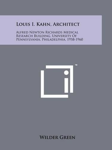 Cover image for Louis I. Kahn, Architect: Alfred Newton Richards Medical Research Building, University of Pennsylvania, Philadelphia, 1958-1960