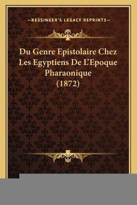 Cover image for Du Genre Epistolaire Chez Les Egyptiens de L'Epoque Pharaonique (1872)