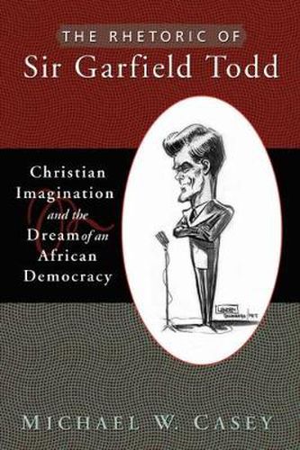 Cover image for The Rhetoric of Sir Garfield Todd: Christian Imagination and the Dream of an African Democracy