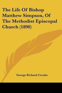 Cover image for The Life of Bishop Matthew Simpson, of the Methodist Episcopal Church (1890)