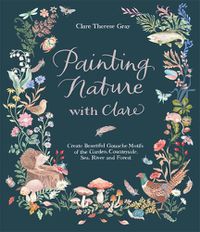 Cover image for Painting Nature with Clare: Create Beautiful Gouache Motifs of the Garden, Countryside, Sea, River and Forest