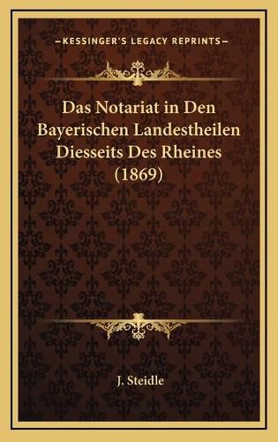 Das Notariat in Den Bayerischen Landestheilen Diesseits Des Rheines (1869)