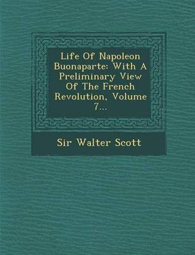 Cover image for Life of Napoleon Buonaparte: With a Preliminary View of the French Revolution, Volume 7...