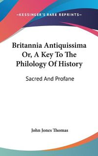 Cover image for Britannia Antiquissima Or, a Key to the Philology of History: Sacred and Profane