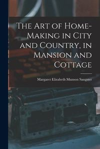 Cover image for The Art of Home-Making in City and Country, in Mansion and Cottage