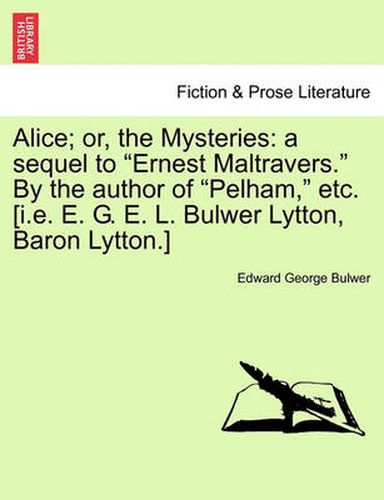 Cover image for Alice; Or, the Mysteries: A Sequel to  Ernest Maltravers.  by the Author of  Pelham,  Etc. [I.E. E. G. E. L. Bulwer Lytton, Baron Lytton.]