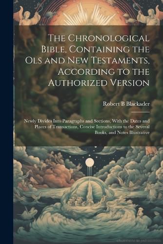 Cover image for The Chronological Bible, Containing the Ols and New Testaments, According to the Authorized Version