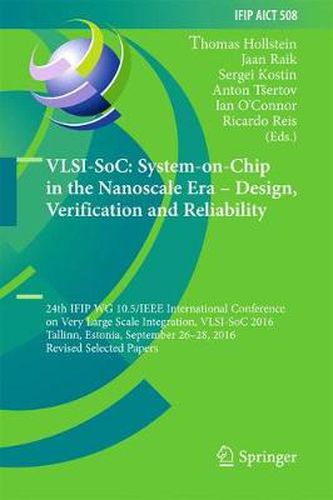 VLSI-SoC: System-on-Chip in the Nanoscale Era - Design, Verification and Reliability: 24th IFIP WG 10.5/IEEE International Conference on Very Large Scale Integration, VLSI-SoC 2016, Tallinn, Estonia, September 26-28, 2016, Revised Selected Papers