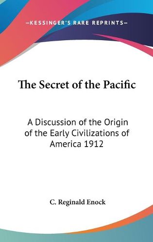 Cover image for The Secret of the Pacific: A Discussion of the Origin of the Early Civilizations of America 1912