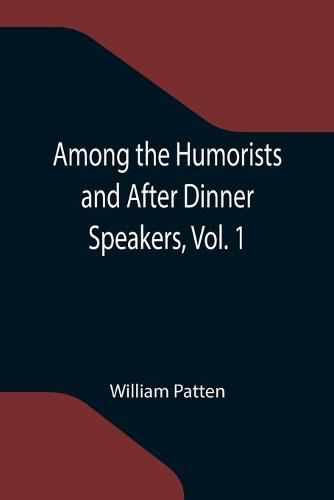 Cover image for Among the Humorists and After Dinner Speakers, Vol. 1; A New Collection of Humorous Stories and Anecdotes