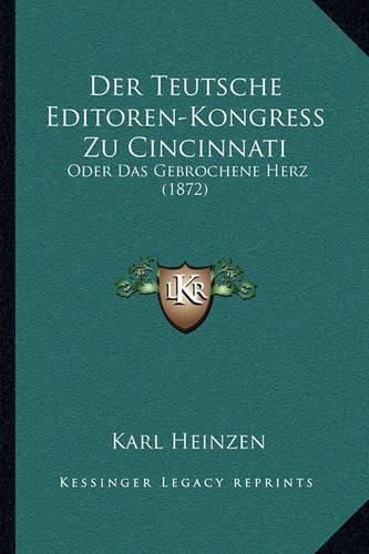 Cover image for Der Teutsche Editoren-Kongress Zu Cincinnati: Oder Das Gebrochene Herz (1872)