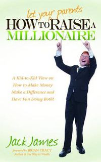 Cover image for How to Let Your Parents Raise a Millionaire: A Kid-to-Kid View on How to Make Money Make a Difference and Have Fun Doing Both