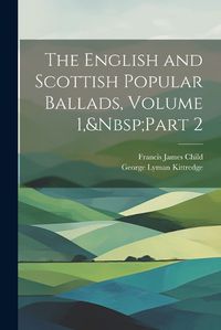 Cover image for The English and Scottish Popular Ballads, Volume 1, Part 2