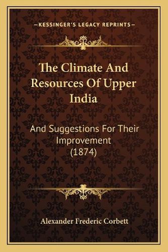 The Climate and Resources of Upper India: And Suggestions for Their Improvement (1874)