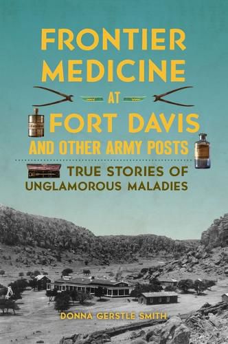 Frontier Medicine at Fort Davis and Other Army Posts: True Stories of Unglamorous Maladies