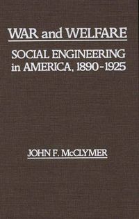 Cover image for War and Welfare: Social Engineering in America, 1890-1925